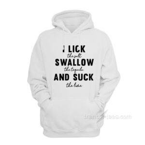 I Lick The Salt Swallow The Tequila And Suck The Line Hoodie