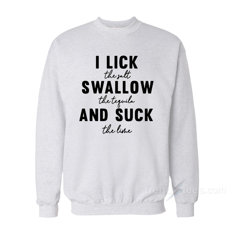 I Lick The Salt Swallow The Tequila And Suck The Line Sweatshirt