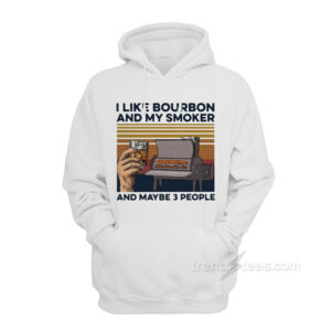 I Like Bourbon And My Smoker And Maybe 3 People Hoodie