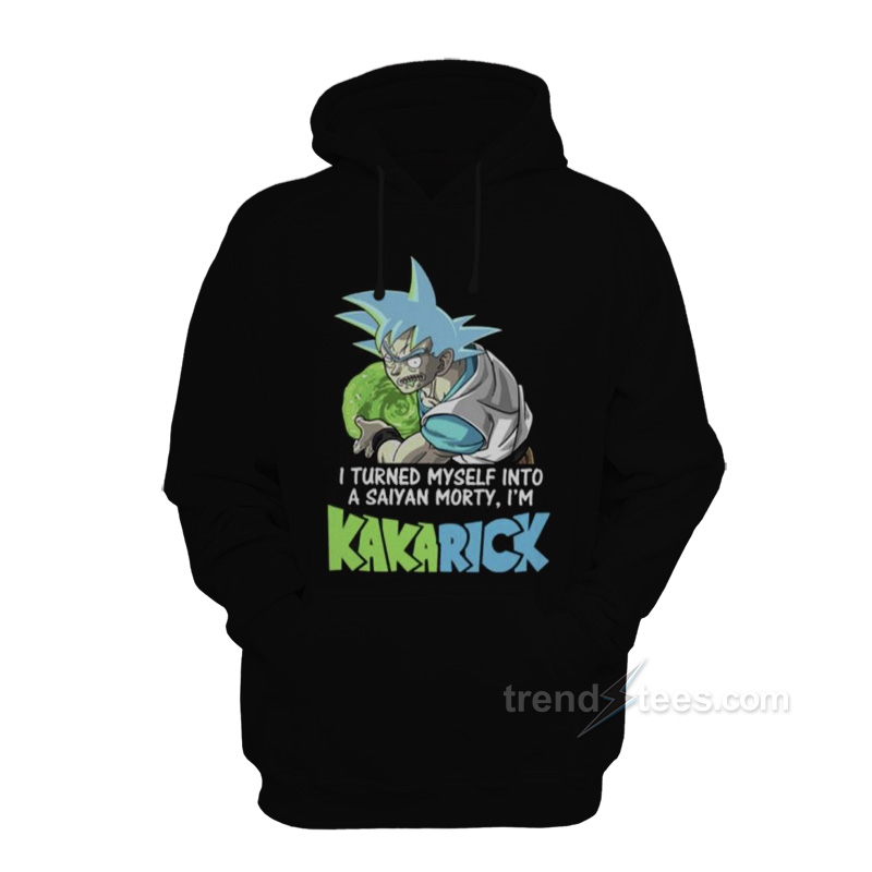 I Turned Myself Into A Saiyan Morty I’m Kakarick Hoodie