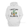 I Wet My Plants Hoodie