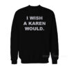 I Wish A Karen Would Sweatshirt