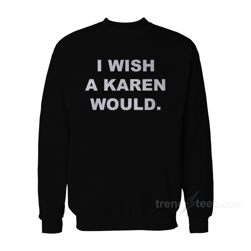 I Wish A Karen Would Sweatshirt