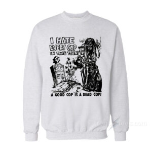I hate Every Cop In This Town Sweatshirt