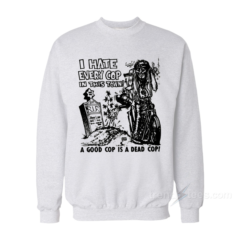 I hate Every Cop In This Town Sweatshirt