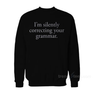 I’m Silently Correcting Your Grammar Sweatshirt