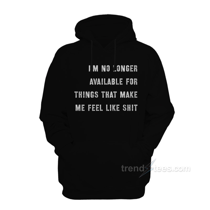 I'm No Longer Available For Things That Make Me Feel Like Shit Hoodie