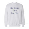 Life Sucks Then You Die Sweatshirt