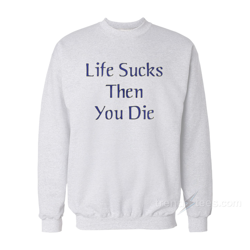 Life Sucks Then You Die Sweatshirt