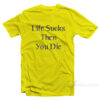 Life Sucks Then You Die T-Shirt