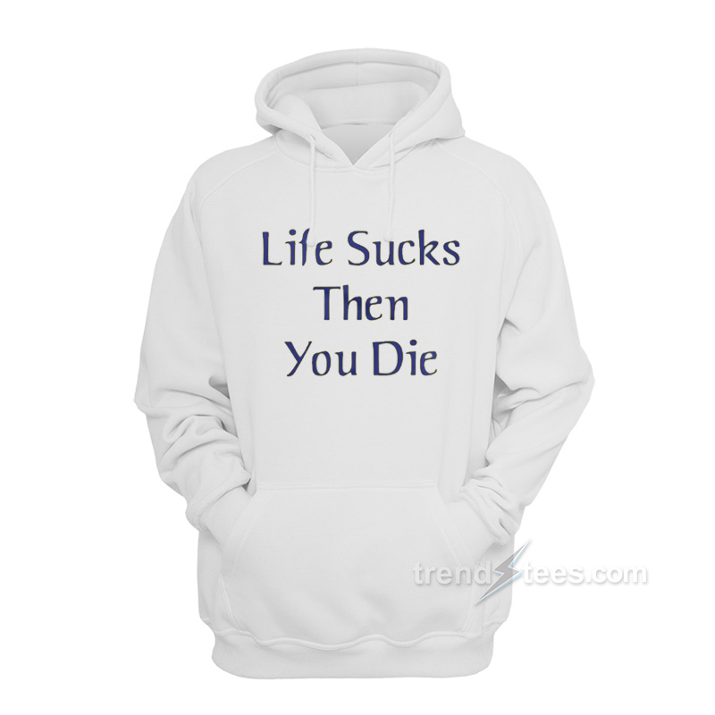 Life Sucks Then You Die Hoodie