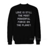 Love Is Still The Most Powerful Force On The Planet Sweatshirt