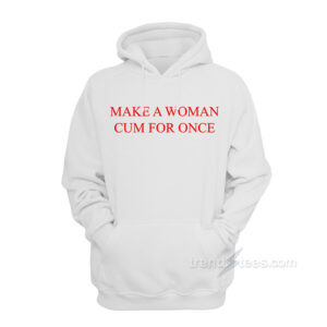 Make A Woman Cum For Once Hoodie