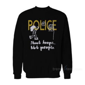 Police Shoot Hoops Not People Sweatshirt