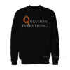 Question Everything Sweatshirt