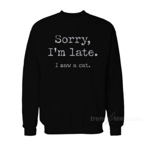 Sorry I'm Late I Saw Cat Sweatshirt