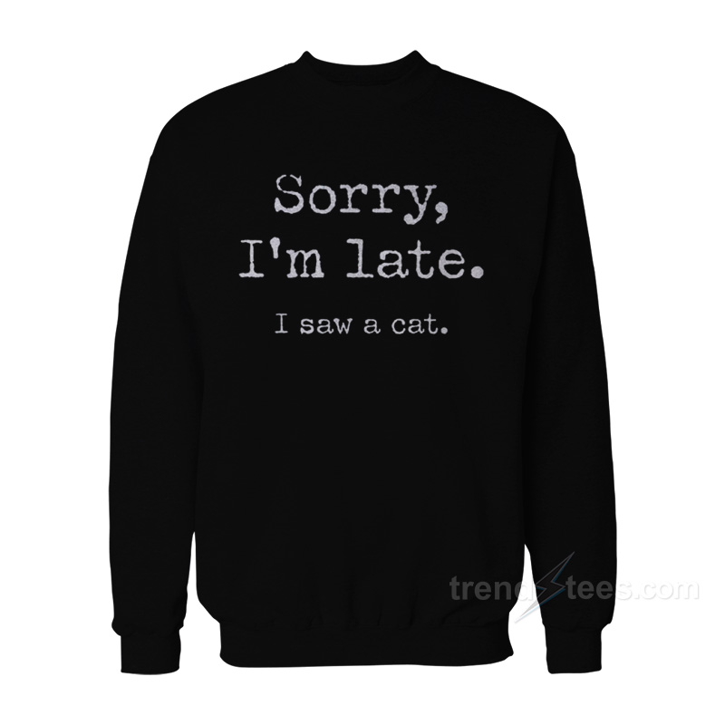 Sorry I'm Late I Saw Cat Sweatshirt