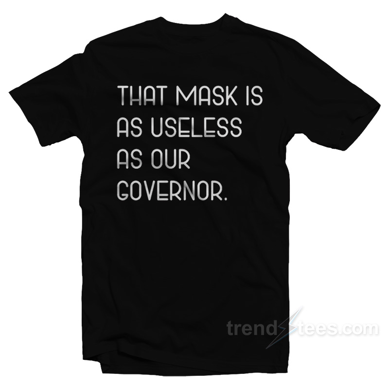 That Mask Is As Useless As Our Governor T-Shirt