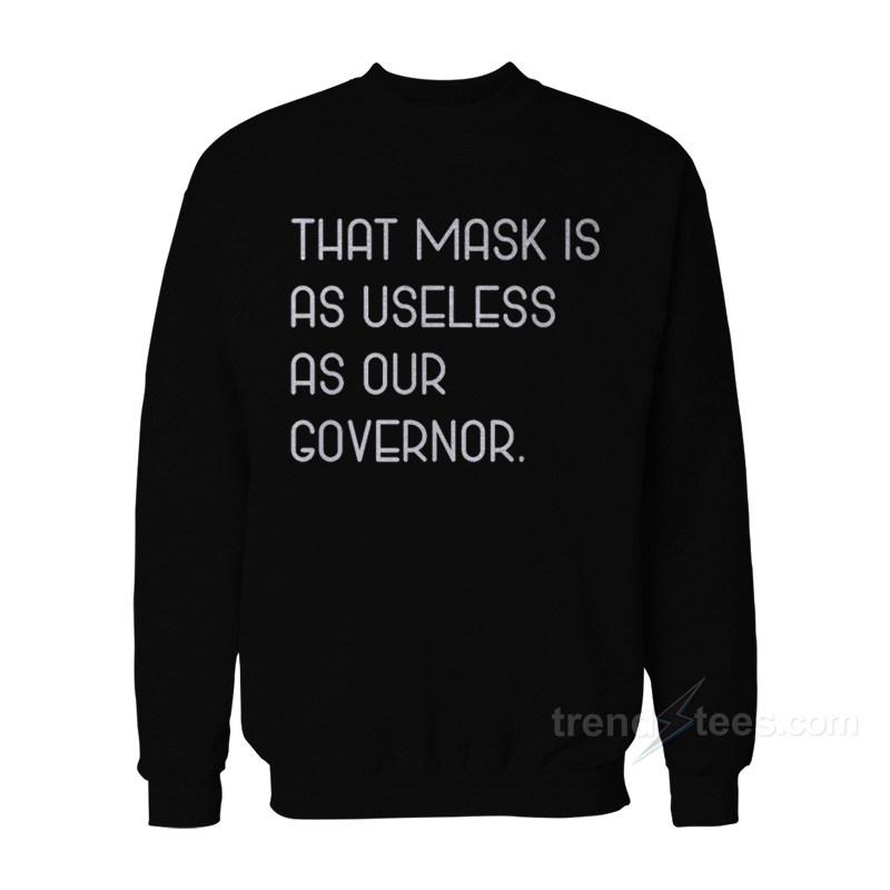 That Mask Is As Useless As Our Governor Sweatshirt