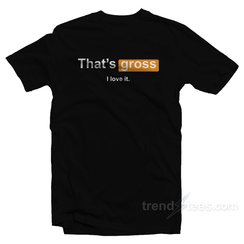 That's Gross I Love It T-Shirt