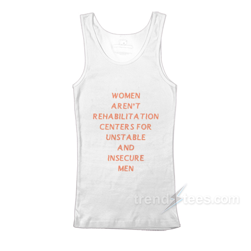 Women Aren’t Rehabilitation Centers For Unstable And Insecure Men Tank Top
