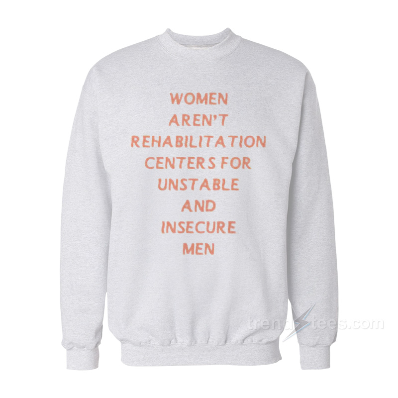 Women Aren’t Rehabilitation Centers For Unstable And Insecure Men Sweatshirt