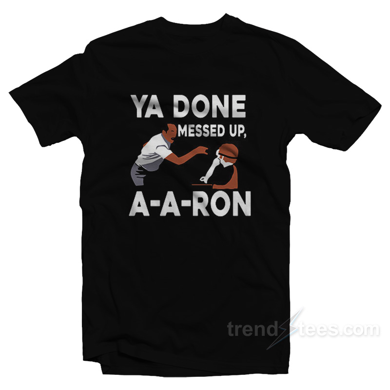 You Done Messed Up A Aron T-Shirt