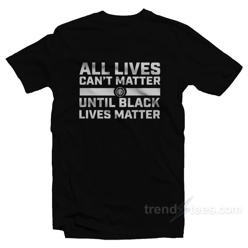 All Lives Can’t Matter Until Black Lives Matter T-Shirt
