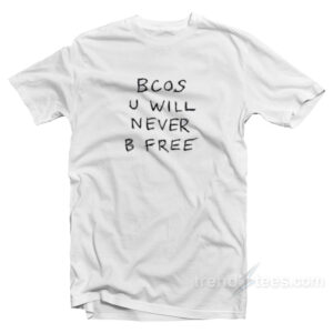 Bcos U Will Never B Free T-Shirt