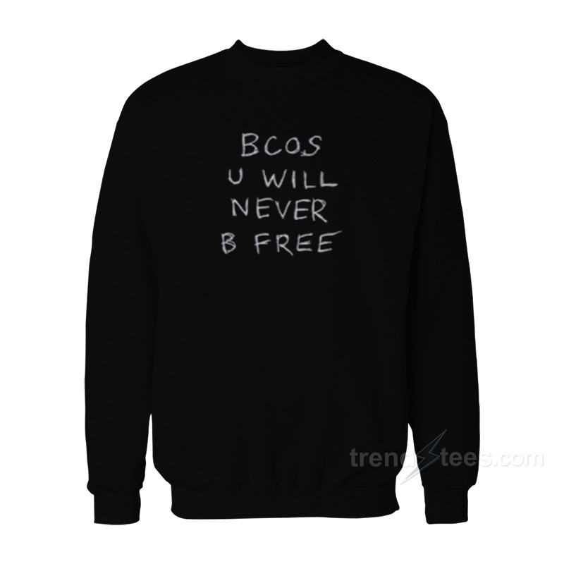 Bcos U Will Never B Free Sweatshirt