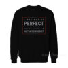 I May Not Be Perfect But At Least I’m Not A Democrat Sweatshirt