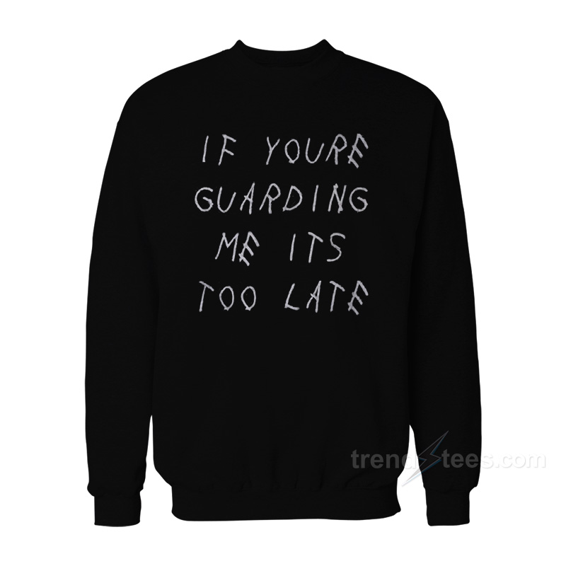 If Youre Guarding Me Its Too Late Sweatshirt