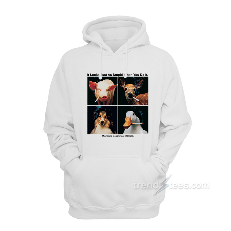 It Looks Just As Stupid When You Do It Hoodie
