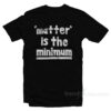 Matter Is The Minimum T-Shirt