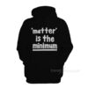 Matter Is The Minimum Hoodie