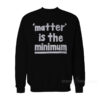 Matter Is The Minimum Sweatshirt