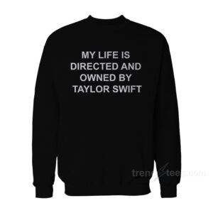 My Life Is Directed And Owned By Taylor Swift Sweatshirt