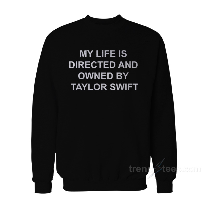 My Life Is Directed And Owned By Taylor Swift Sweatshirt