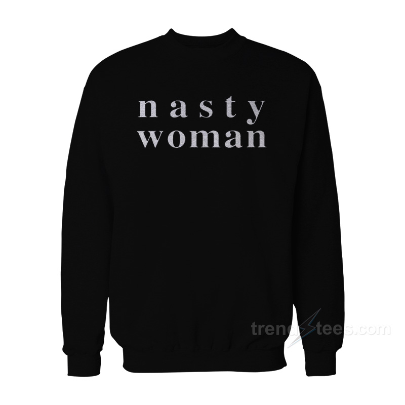 Nasty Woman Sweatshirt