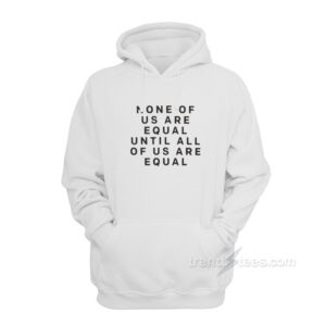 None Of Us Are Equal Until All Of Us Are Equal Hoodie