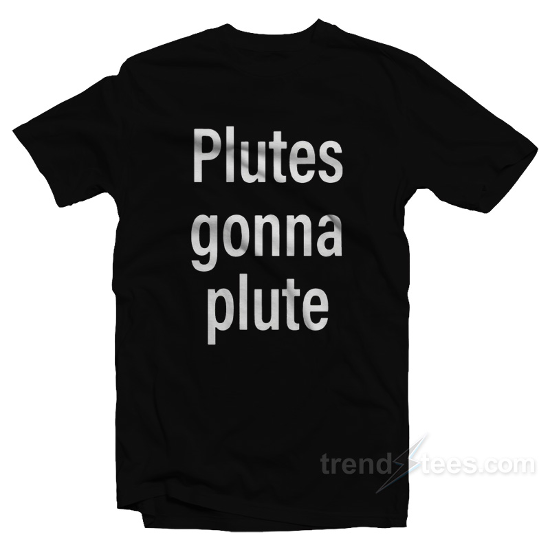 Plutes Gonna Plute T-Shirt