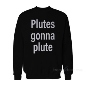 Plutes Gonna Plute Sweatshirt