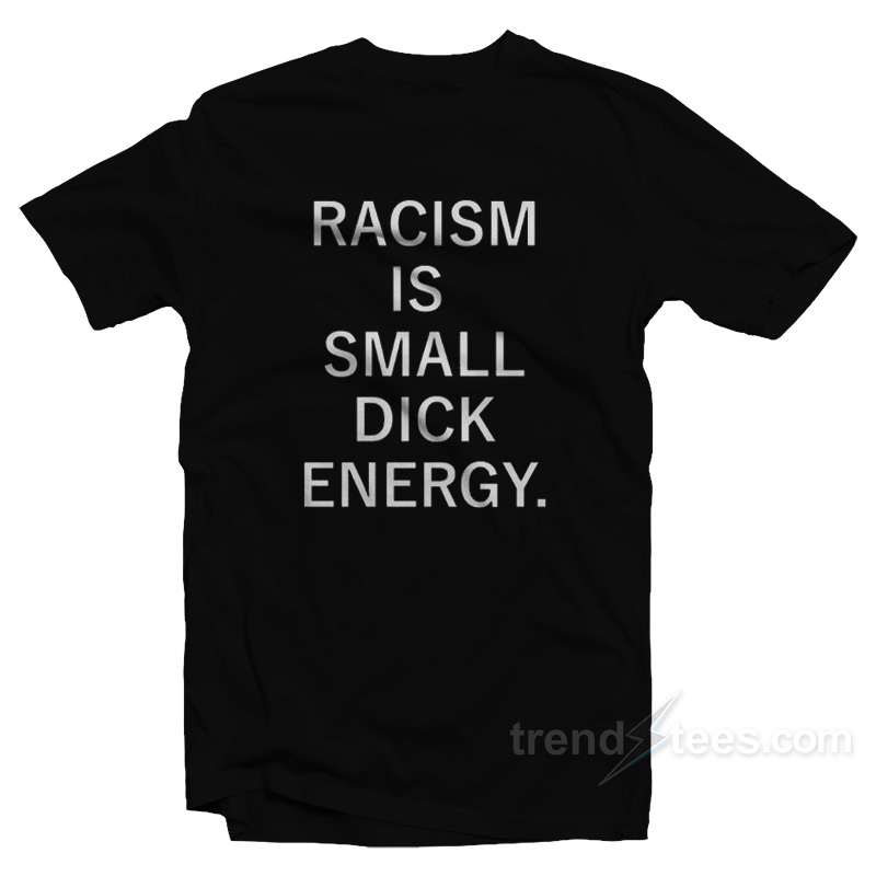 Racism Is Small Dick Energy T-Shirt