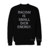 Racism Is Small Dick Energy Sweatshirt