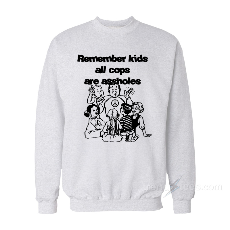 Remember Kids All Cops Are Assholes Sweatshirt