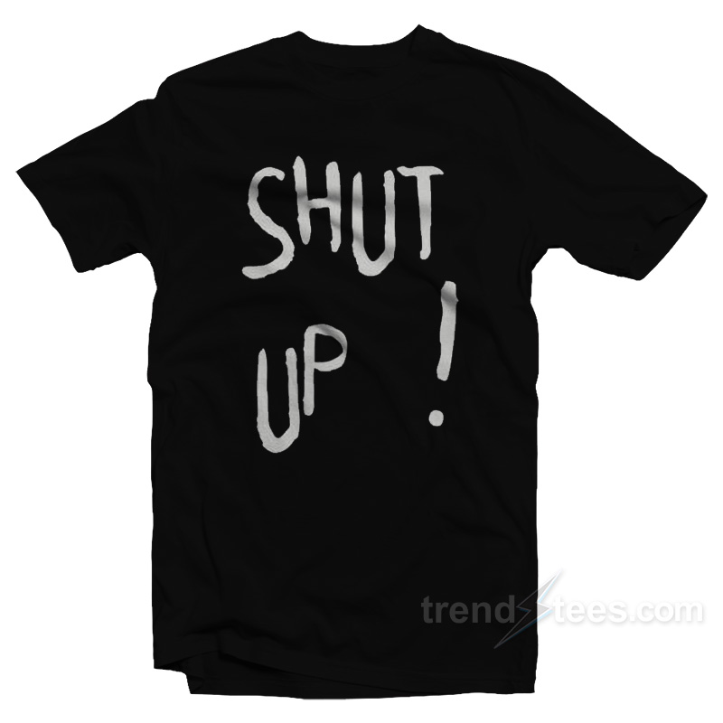 Shut Up T-Shirt