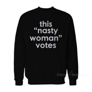 This Nasty Woman Votes Sweatshirt