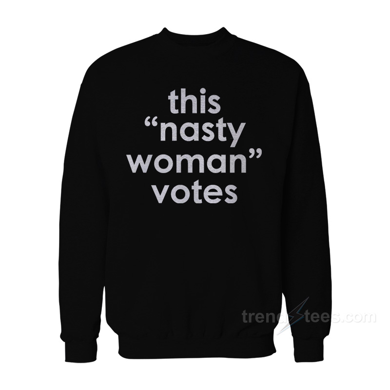 This Nasty Woman Votes Sweatshirt