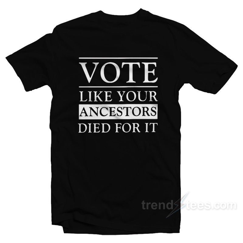 Vote Like Your Ancestors Died For It T-Shirt