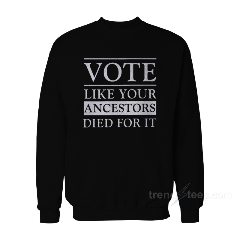 Vote Like Your Ancestors Died For It Sweatshirt